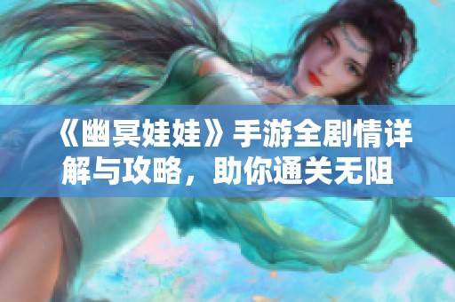 《幽冥娃娃》手游全剧情详解与攻略，助你通关无阻