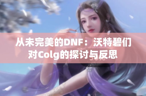 从未完美的DNF：沃特碧们对Colg的探讨与反思