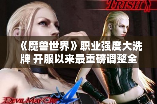 《魔兽世界》职业强度大洗牌 开服以来最重磅调整全面解析