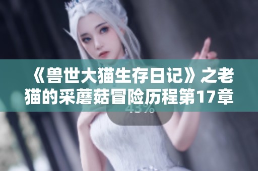 《兽世大猫生存日记》之老猫的采蘑菇冒险历程第17章