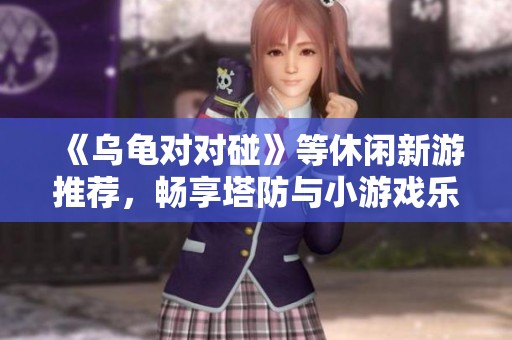 《乌龟对对碰》等休闲新游推荐，畅享塔防与小游戏乐趣