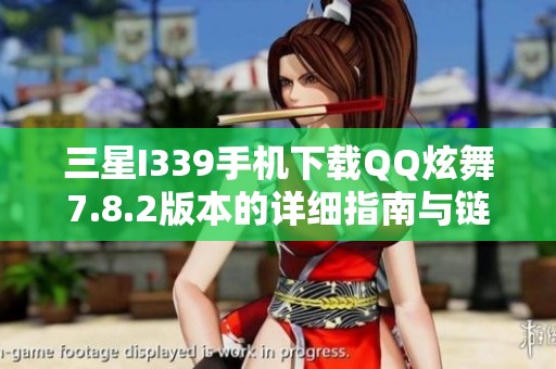 三星I339手机下载QQ炫舞7.8.2版本的详细指南与链接