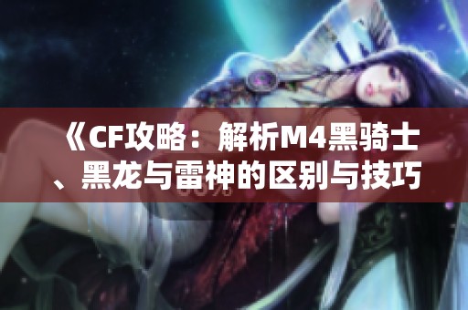《CF攻略：解析M4黑骑士、黑龙与雷神的区别与技巧》