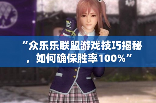 “众乐乐联盟游戏技巧揭秘，如何确保胜率100%”