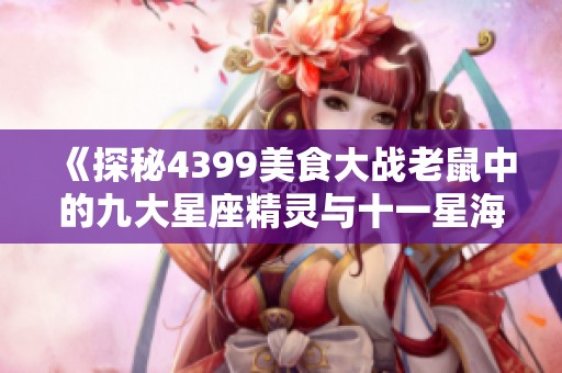 《探秘4399美食大战老鼠中的九大星座精灵与十一星海》