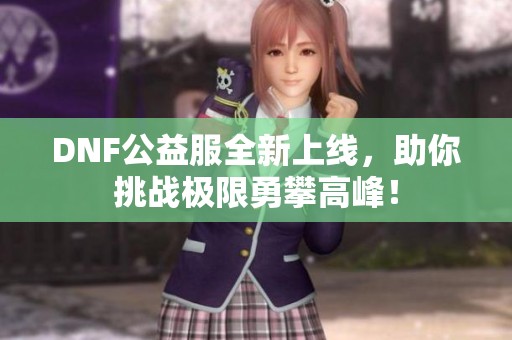 DNF公益服全新上线，助你挑战极限勇攀高峰！