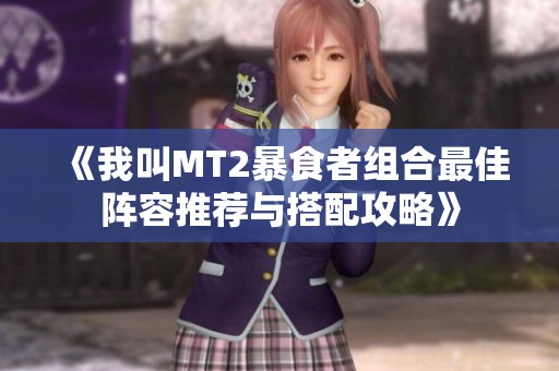 《我叫MT2暴食者组合最佳阵容推荐与搭配攻略》