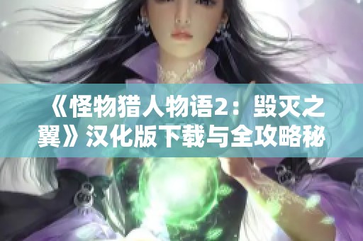 《怪物猎人物语2：毁灭之翼》汉化版下载与全攻略秘籍推荐