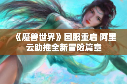 《魔兽世界》国服重启 阿里云助推全新冒险篇章