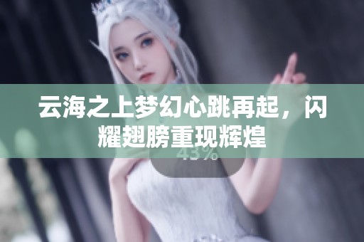 云海之上梦幻心跳再起，闪耀翅膀重现辉煌