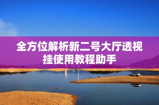 全方位解析新二号大厅透视挂使用教程助手