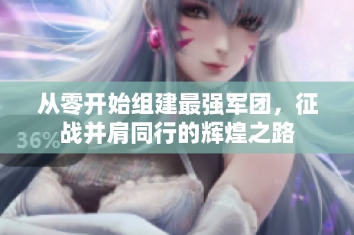 从零开始组建最强军团，征战并肩同行的辉煌之路