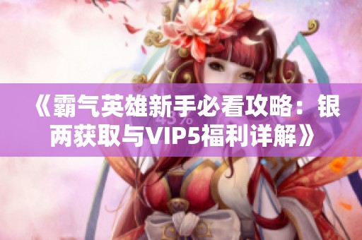 《霸气英雄新手必看攻略：银两获取与VIP5福利详解》