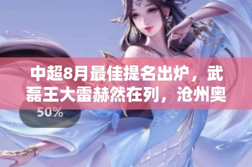 中超8月最佳提名出炉，武磊王大雷赫然在列，沧州奥斯卡亦被推荐