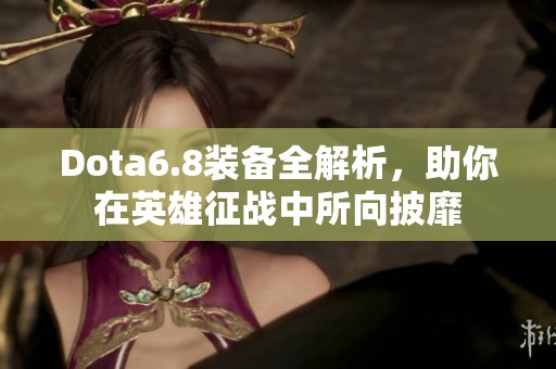 Dota6.8装备全解析，助你在英雄征战中所向披靡