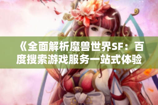 《全面解析魔兽世界SF：百度搜索游戏服务一站式体验》