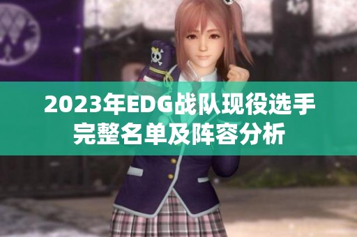2023年EDG战队现役选手完整名单及阵容分析