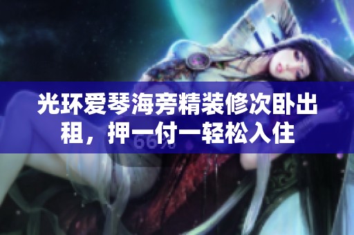 光环爱琴海旁精装修次卧出租，押一付一轻松入住