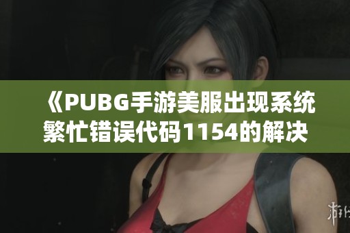 《PUBG手游美服出现系统繁忙错误代码1154的解决方法》