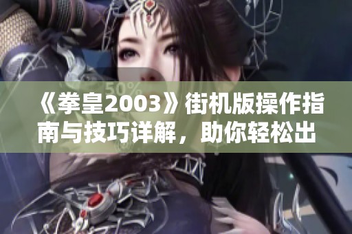 《拳皇2003》街机版操作指南与技巧详解，助你轻松出招