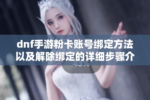 dnf手游粉卡账号绑定方法以及解除绑定的详细步骤介绍