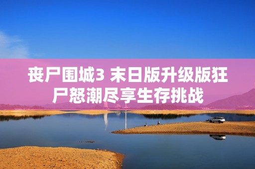 丧尸围城3 末日版升级版狂尸怒潮尽享生存挑战