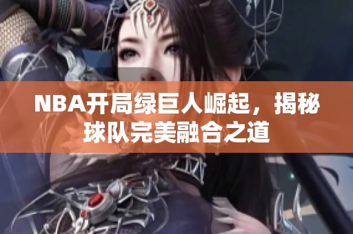 NBA开局绿巨人崛起，揭秘球队完美融合之道