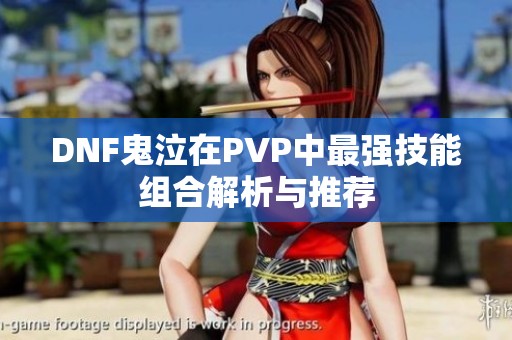 DNF鬼泣在PVP中最强技能组合解析与推荐