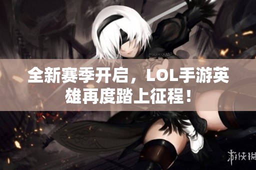 全新赛季开启，LOL手游英雄再度踏上征程！