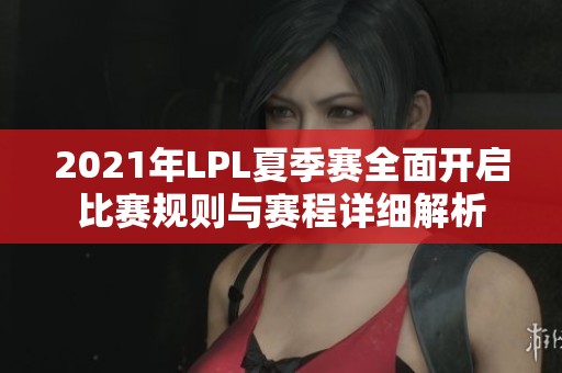 2021年LPL夏季赛全面开启比赛规则与赛程详细解析