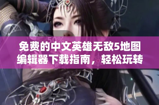 免费的中文英雄无敌5地图编辑器下载指南，轻松玩转电脑版