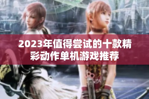 2023年值得尝试的十款精彩动作单机游戏推荐