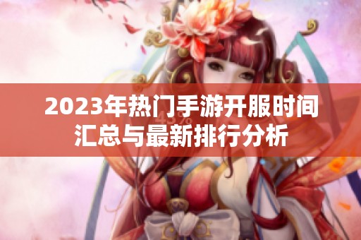 2023年热门手游开服时间汇总与最新排行分析