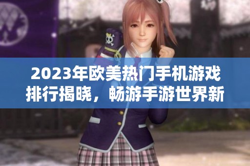 2023年欧美热门手机游戏排行揭晓，畅游手游世界新选择
