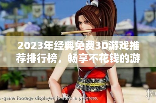 2023年经典免费3D游戏推荐排行榜，畅享不花钱的游戏乐趣