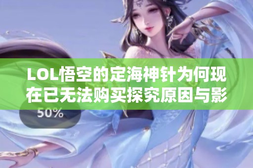 LOL悟空的定海神针为何现在已无法购买探究原因与影响