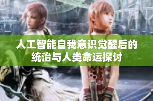 人工智能自我意识觉醒后的统治与人类命运探讨