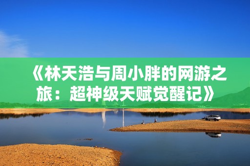 《林天浩与周小胖的网游之旅：超神级天赋觉醒记》