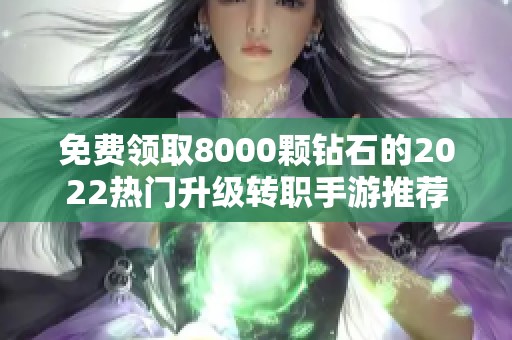 免费领取8000颗钻石的2022热门升级转职手游推荐
