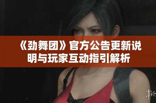 《劲舞团》官方公告更新说明与玩家互动指引解析
