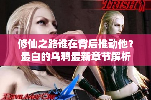 修仙之路谁在背后推动他？最白的乌鸦最新章节解析