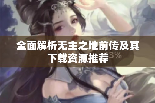 全面解析无主之地前传及其下载资源推荐