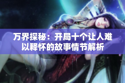 万界探秘：开局十个让人难以释怀的故事情节解析