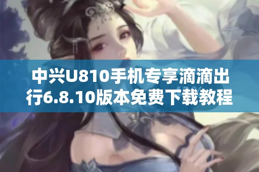 中兴U810手机专享滴滴出行6.8.10版本免费下载教程