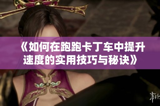 《如何在跑跑卡丁车中提升速度的实用技巧与秘诀》