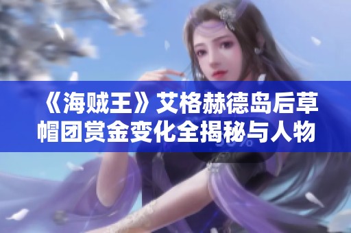 《海贼王》艾格赫德岛后草帽团赏金变化全揭秘与人物分析