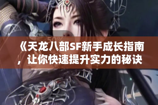 《天龙八部SF新手成长指南，让你快速提升实力的秘诀》