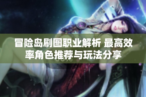 冒险岛刷图职业解析 最高效率角色推荐与玩法分享