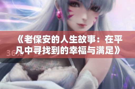 《老保安的人生故事：在平凡中寻找到的幸福与满足》