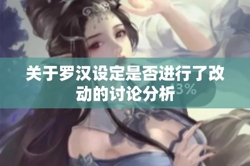 关于罗汉设定是否进行了改动的讨论分析